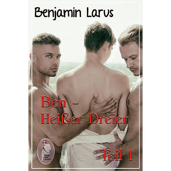 Ben - Heisser Dreier, Teil 1 (Erotik, gay, bi) / Ben Bd.1, Benjamin Larus