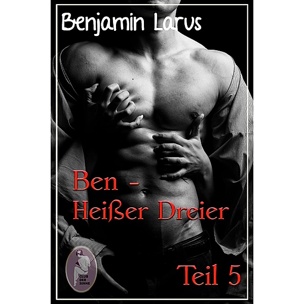 Ben - Heisser Dreier, Teil 5  (Erotik, Menage a trois, bi, gay) / Ben Bd.5, Benjamin Larus