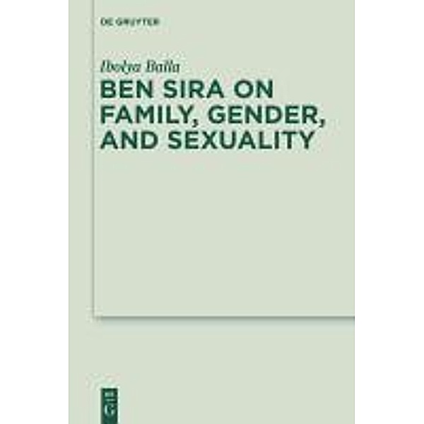 Ben Sira on Family, Gender, and Sexuality / Deuterocanonical and Cognate Literature Studies Bd.8, Ibolya Balla