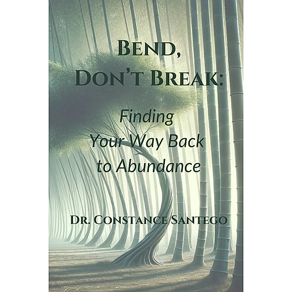 Bend, Don't Break: Finding Your Way Back To Abundance, Constance Santego