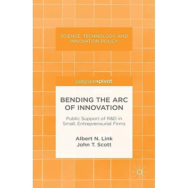 Bending the Arc of Innovation: Public Support of R&D in Small, Entrepreneurial Firms / Science, Technology, and Innovation Policy, A. Link, J. Scott