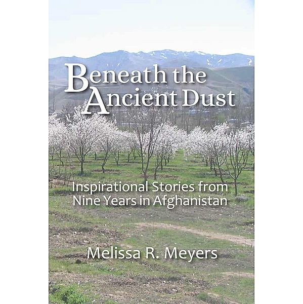 Beneath the Ancient Dust: Inspirational Stories From Nine Years in Afghanistan, Melissa Meyers