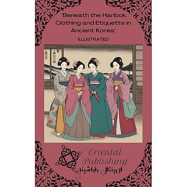 Beneath the Hanbok: Clothing and Etiquette in Ancient Korea, Oriental Publishing