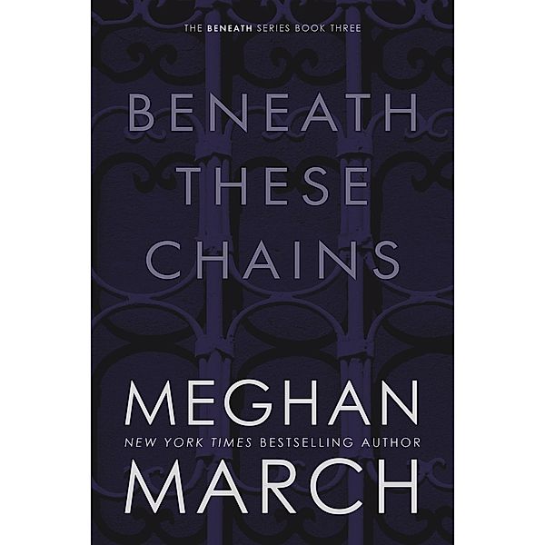 Beneath These Chains / Beneath, Meghan March