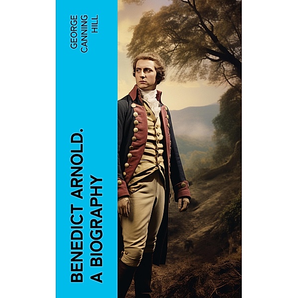 Benedict Arnold. A biography, George Canning Hill