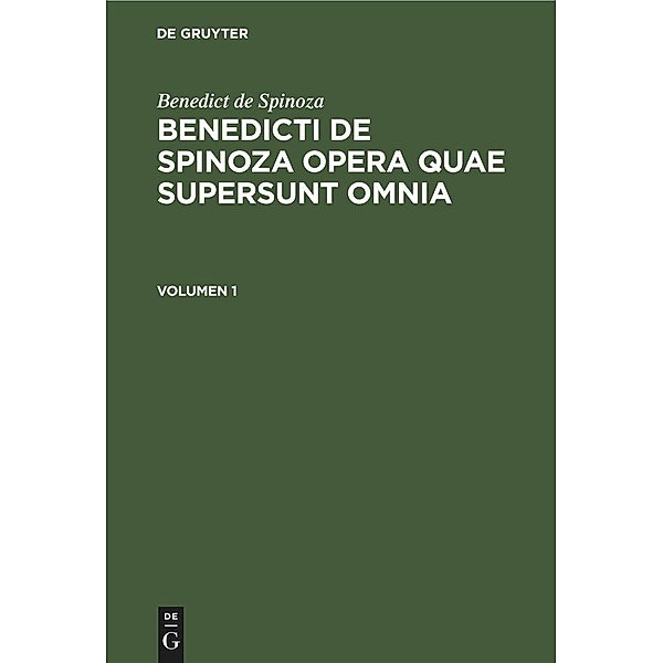 Benedict de Spinoza: Benedicti de Spinoza Opera quae supersunt omnia. Volumen 1, Baruch de Spinoza