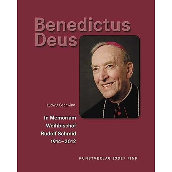 Benedictus Deus - In Memoriam Weihbischof Rudolf Schmid 1914-2012, Ludwig Gschwind