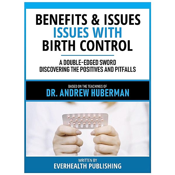 Benefits & Issues With Birth Control - Based On The Teachings Of Dr. Andrew Huberman, Everhealth Publishing