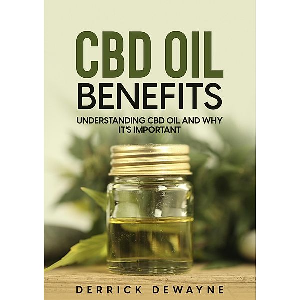 Benefits Of CBD Oil: Understanding CBD Oil And Why It's Important, Derrick Dewayne