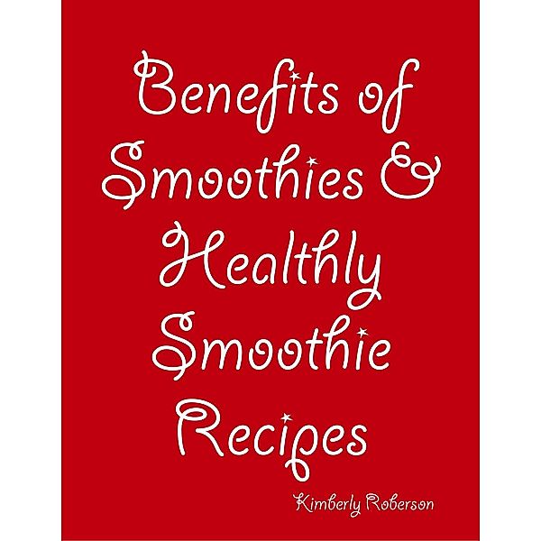 Benefits of Smoothies & Healthly Smoothie Recipes, Kimberly Roberson