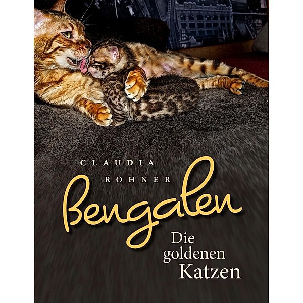Bengalen - die goldenen Katzen, Claudia Rohner