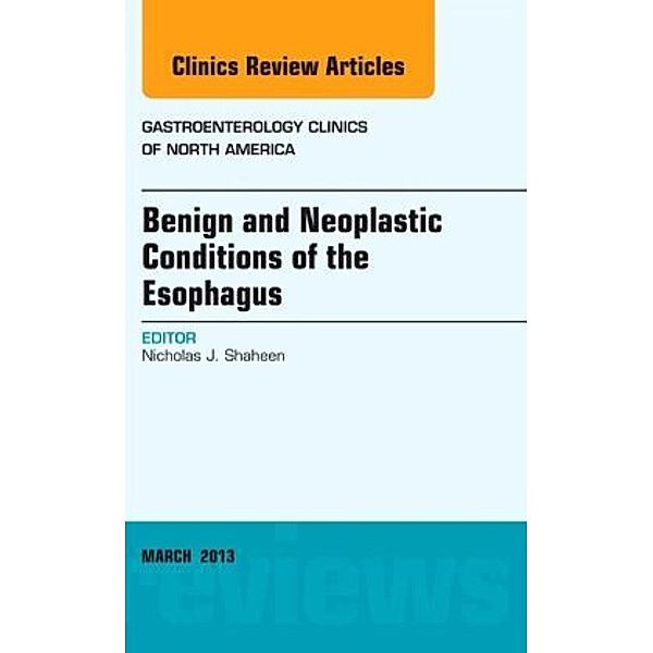 Benign and Neoplastic Conditions of the Esophagus, An Issue of Gastroenterology Clinics, Nicholas J. Shaheen