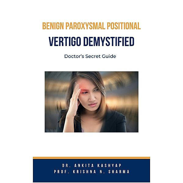 Benign Paroxysmal Positional Vertigo Demystified: Doctor's Secret Guide, Ankita Kashyap, Krishna N. Sharma