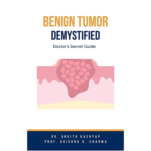 Benign Tumor Demystified: Doctor's Secret Guide, Ankita Kashyap, Krishna N. Sharma