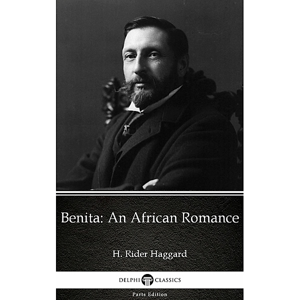 Benita An African Romance by H. Rider Haggard - Delphi Classics (Illustrated) / Delphi Parts Edition (H. Rider Haggard) Bd.31, H. Rider Haggard