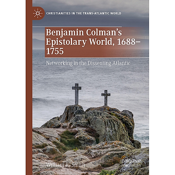 Benjamin Colman's Epistolary World, 1688-1755, William R. Smith