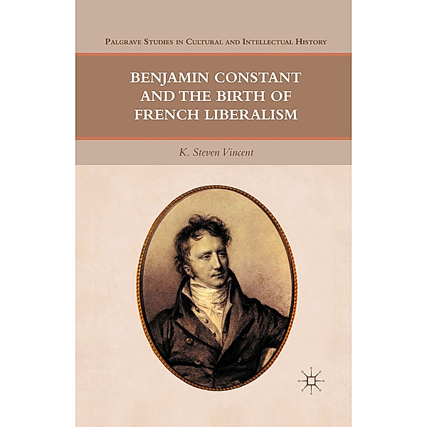 Benjamin Constant and the Birth of French Liberalism, K. Steven Vincent