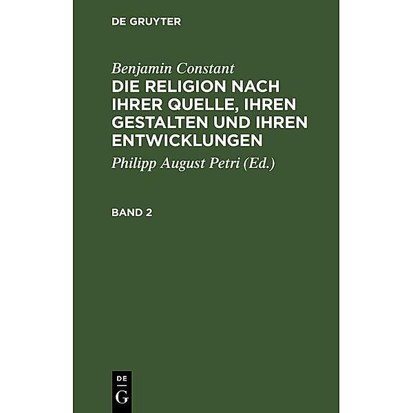 Benjamin Constant: Die Religion nach ihrer Quelle, ihren Gestalten und ihren Entwicklungen. Band 2, Benjamin Constant