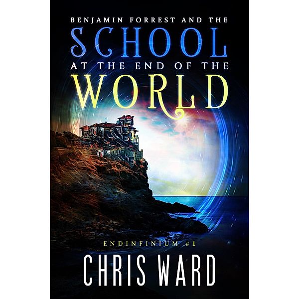 Benjamin Forrest and the School at the End of the World (Endinfinium, #1) / Endinfinium, Chris Ward