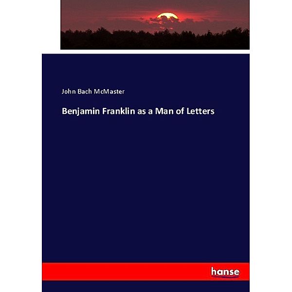 Benjamin Franklin as a Man of Letters, John Bach McMaster