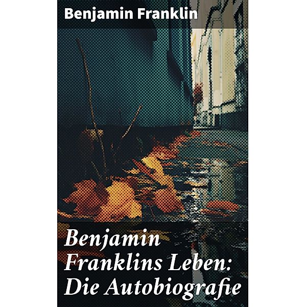 Benjamin Franklins Leben: Die Autobiografie, Benjamin Franklin