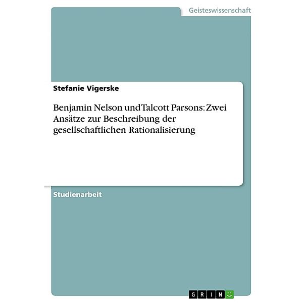 Benjamin Nelson und Talcott Parsons: Zwei  Ansätze zur Beschreibung der gesellschaftlichen Rationalisierung, Stefanie Vigerske