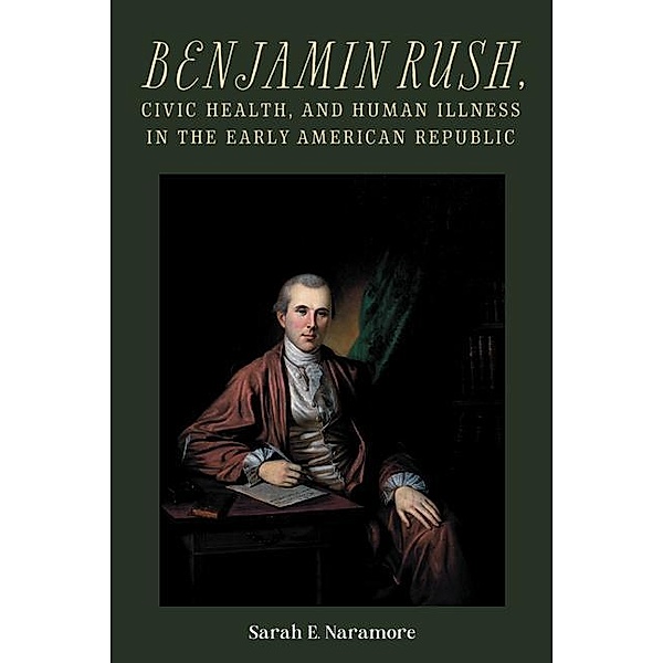 Benjamin Rush, Civic Health, and Human Illness in the Early American Republic / Rochester Studies in Medical History Bd.52, Sarah E. Naramore