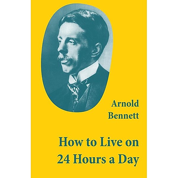 Bennett, A: How to Live on 24 Hours a Day (A Classic Guide t, Arnold Bennett