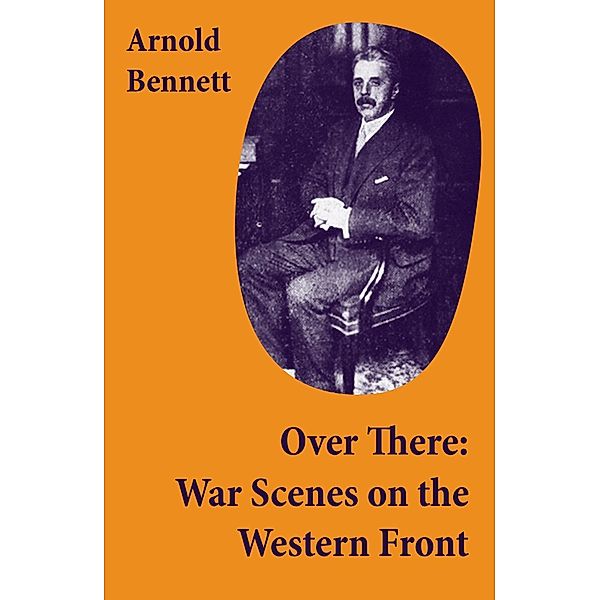 Bennett, A: Over There: War Scenes on the Western Front, Arnold Bennett