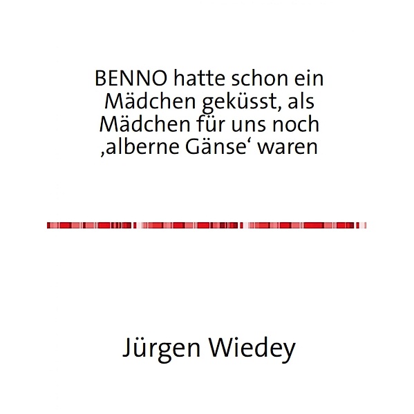 Benno hatte schon ein Mädchen geküsst, als Mädchen für uns noch 'alberne Gänse' waren., Jürgen Wiedey