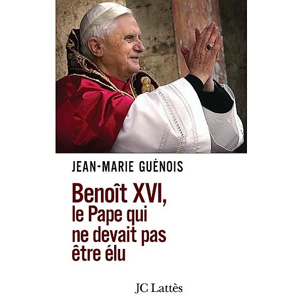 Benoît XVI Le pape qui ne devait pas être élu / Essais et documents, Jean-Marie Guénois