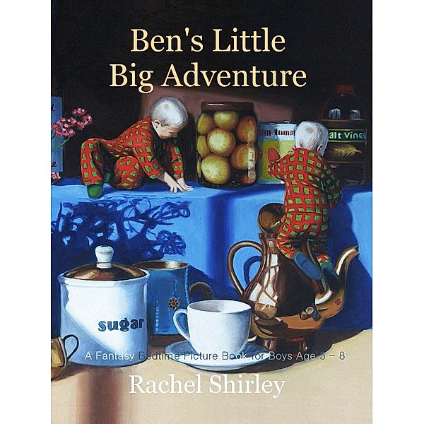 Ben's Little Big Adventure: A Fantasy Bedtime Picture Book for Boys Age 5 - 8 / Rachel Shirley, Rachel Shirley