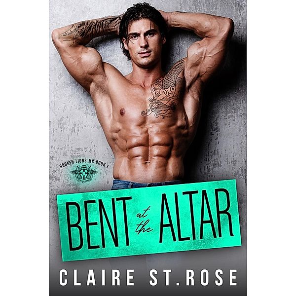 Bent at the Altar (The Broken Lions MC, #1) / The Broken Lions MC, Claire St. Rose