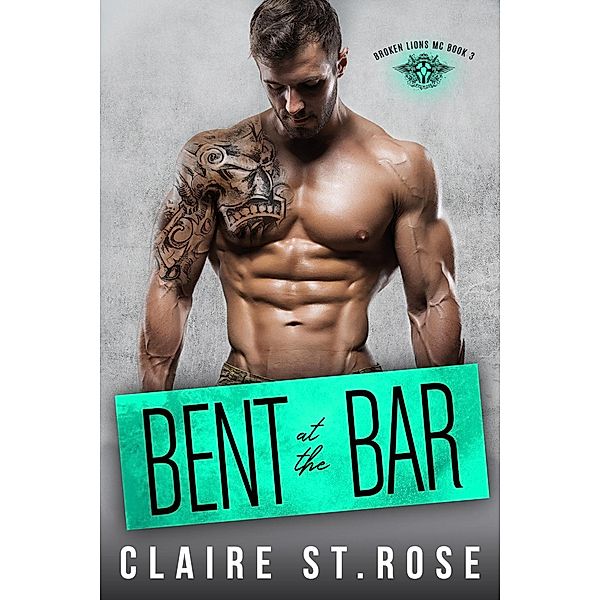 Bent at the Bar (The Broken Lions MC, #3) / The Broken Lions MC, Claire St. Rose