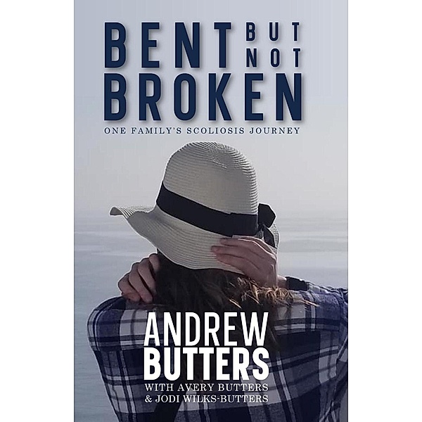 Bent But Not Broken: One Family's Scoliosis Journey, Andrew Butters, Avery Butters, Jodi Wilks-Butters