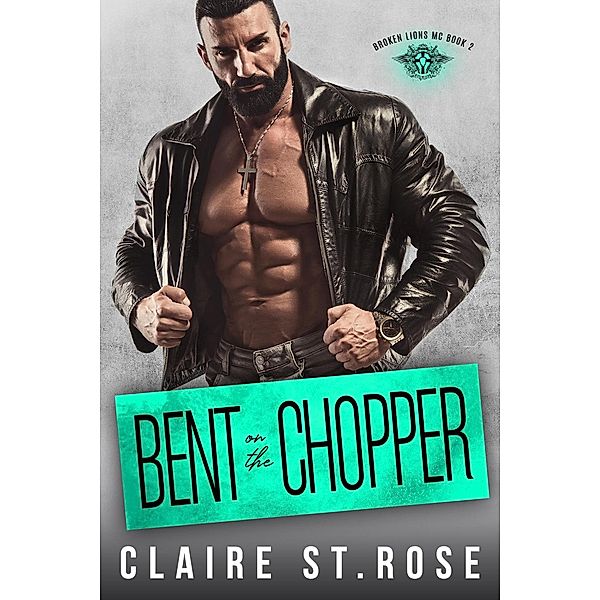 Bent on the Chopper (The Broken Lions MC, #2) / The Broken Lions MC, Claire St. Rose