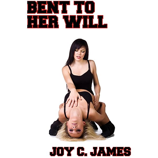 Bent To Her Will (Dominant, Erotica, Lesbian, Sex, Slave), Joy C. James