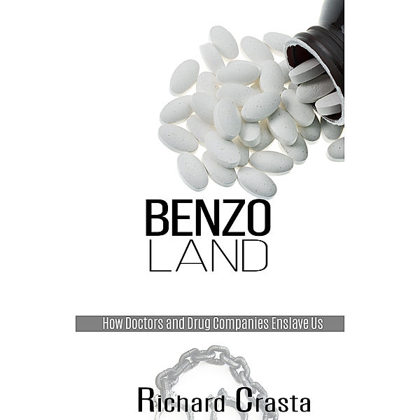 Benzo Land: How Doctors and Drug Companies Enslave Us, Richard Crasta