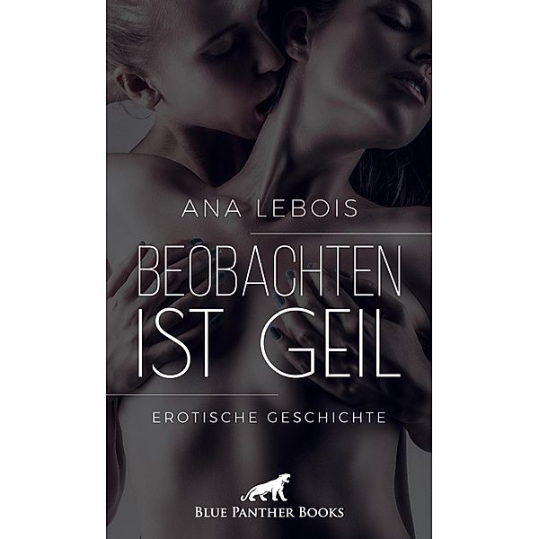 Beobachten ist geil | Erotische Geschichte / Love, Passion & Sex, Ana Lebois