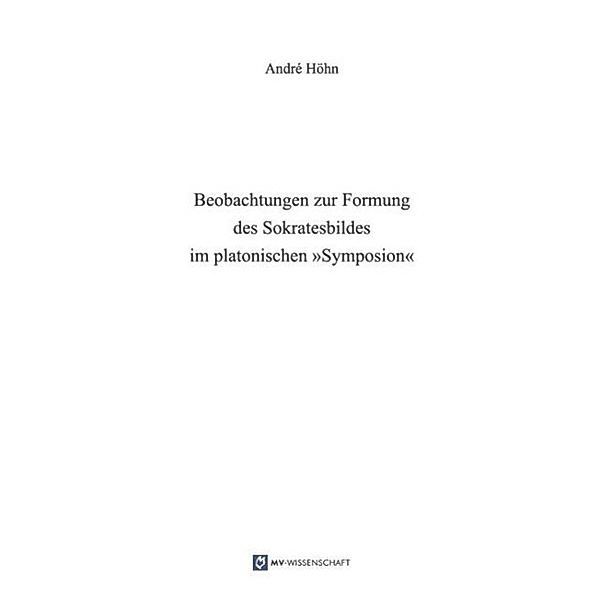 Beobachtungen zur Formung des Sokratesbildes im platonischen Symposion, André Höhn