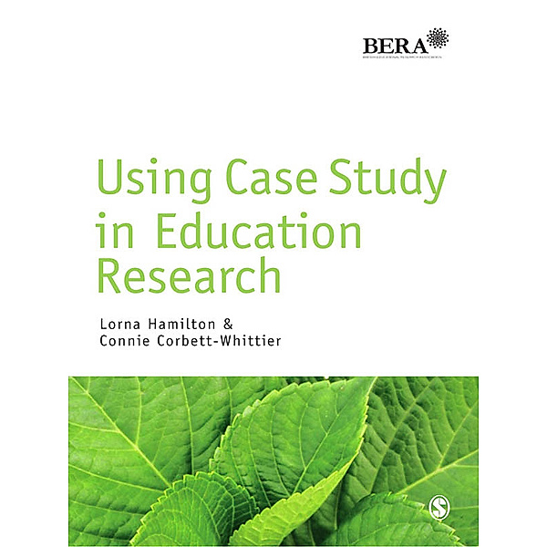 BERA/SAGE Research Methods in Education: Using Case Study in Education Research, Connie Corbett-Whittier, Lorna Hamilton