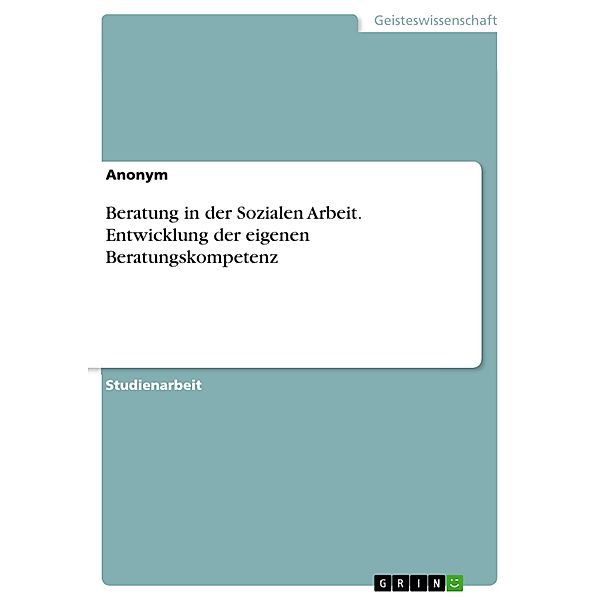 Beratung in der Sozialen Arbeit. Entwicklung der eigenen Beratungskompetenz