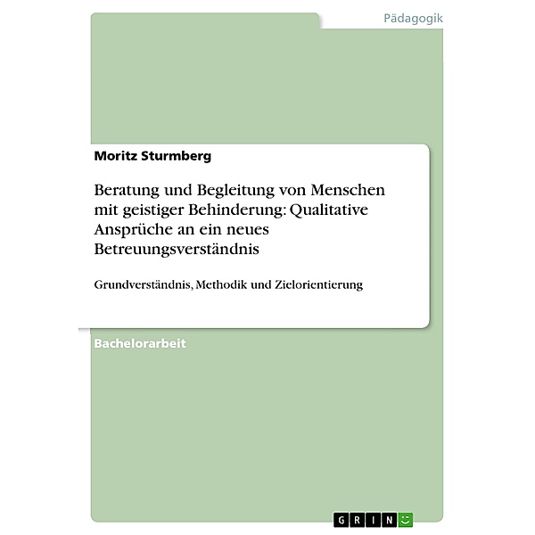 Beratung und Begleitung von Menschen mit geistiger Behinderung: Qualitative Ansprüche an ein neues Betreuungsverständnis, Moritz Sturmberg