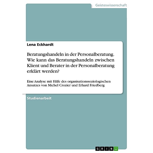 Beratungshandeln in der Personalberatung. Wie kann das Beratungshandeln zwischen Klient und Berater in der Personalberatung erklärt werden?, Lena Eckhardt