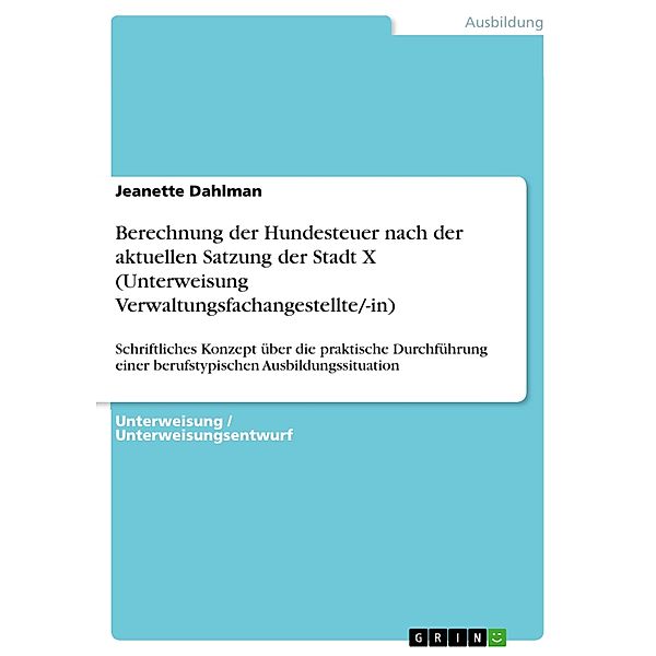 Berechnung der Hundesteuer nach der aktuellen Satzung der Stadt X (Unterweisung Verwaltungsfachangestellte/-in), Jeanette Dahlman