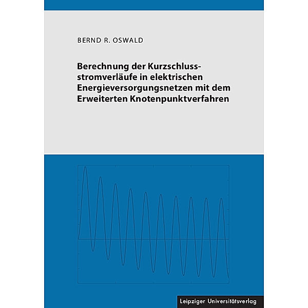 Berechnung der Kurzschlussstromverläufe in elektrischen Energieversorgungsnetzen mit dem Erweiterten Knotenpunktverfahren, Bernd R. Oswald