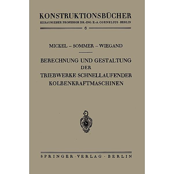Berechnung und Gestaltung der Triebwerke schnellaufender Kolbenkraftmaschinen / Konstruktionsbücher Bd.6, Ernst Mickel, Paul Sommer, Heinrich Wiegand