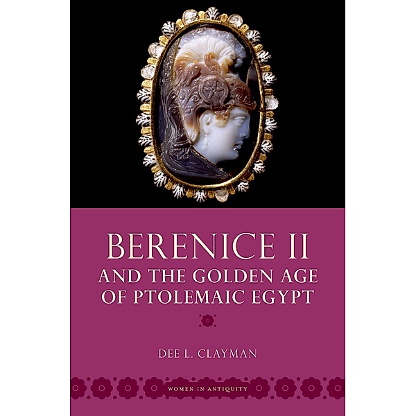 Berenice II and the Golden Age of Ptolemaic Egypt / Women in Antiquity, Dee L. Clayman