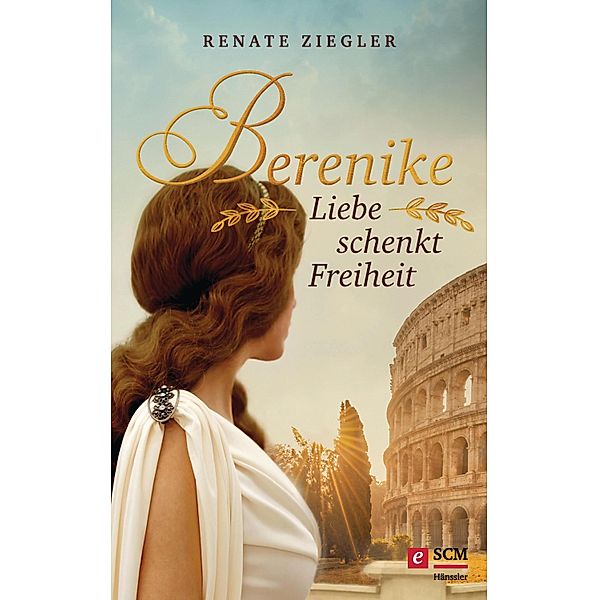 Berenike - Liebe schenkt Freiheit / Liebe im Alten Rom Bd.1, Renate Ziegler