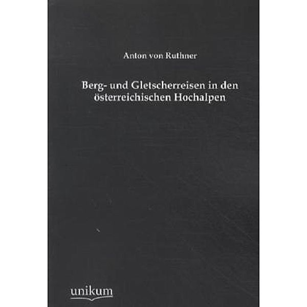 Berg- und Gletscherreisen in den österreichischen Hochalpen, Anton von Ruthner